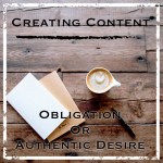 content, creating content, obligation, authentic, authentic desire