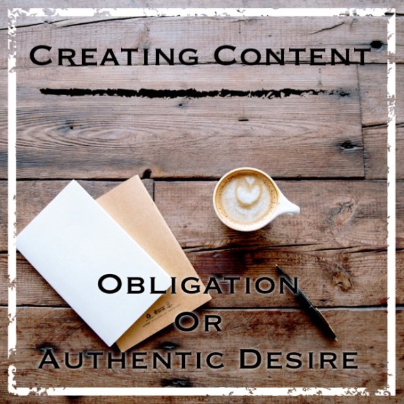 content, creating content, obligation, authentic, authentic desire